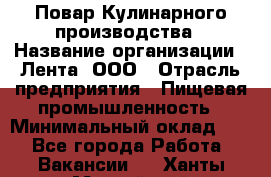 Повар Кулинарного производства › Название организации ­ Лента, ООО › Отрасль предприятия ­ Пищевая промышленность › Минимальный оклад ­ 1 - Все города Работа » Вакансии   . Ханты-Мансийский,Нижневартовск г.